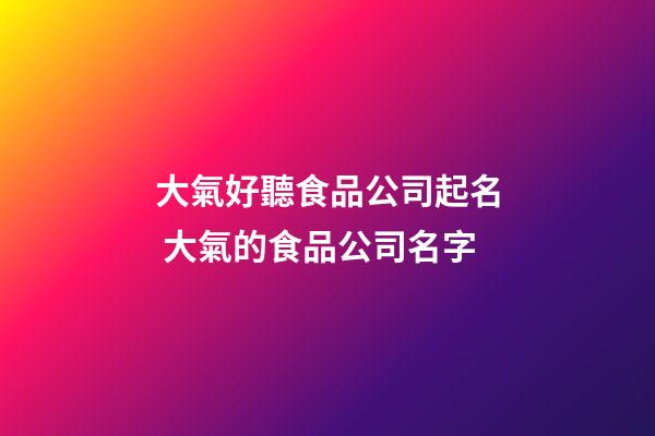 大氣好聽食品公司起名 大氣的食品公司名字-第1張-公司起名-玄機派